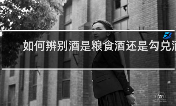 如何辨别酒是粮食酒还是勾兑酒