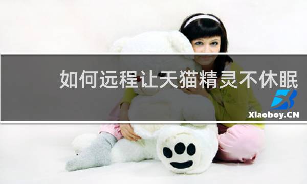如何远程让天猫精灵不休眠