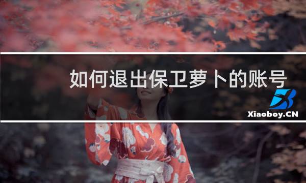 如何退出保卫萝卜的账号
