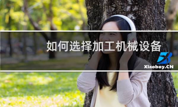 如何选择加工机械设备