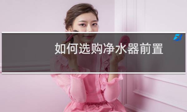 如何选购净水器前置