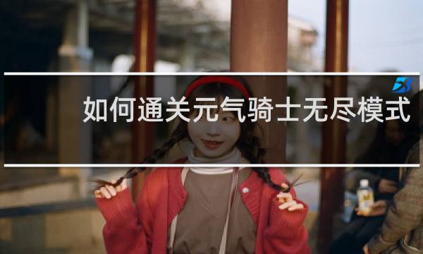 如何通关元气骑士无尽模式