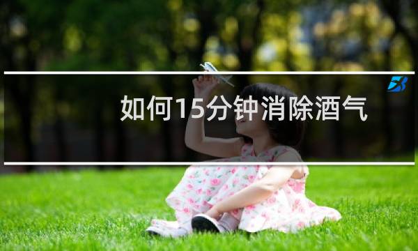 如何15分钟消除酒气