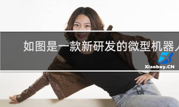 如图是一款新研发的微型机器人