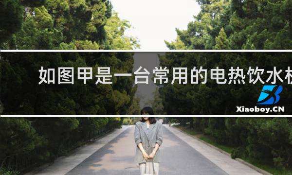 如图甲是一台常用的电热饮水机