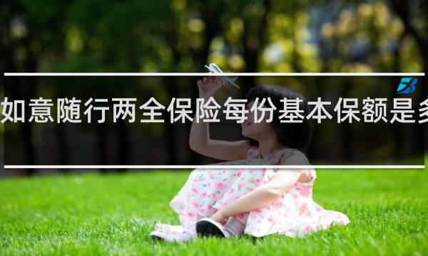 如意随行两全保险每份基本保额是多少万