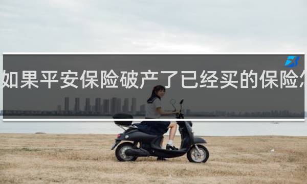 如果平安保险破产了已经买的保险怎么办