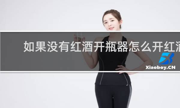 如果没有红酒开瓶器怎么开红酒