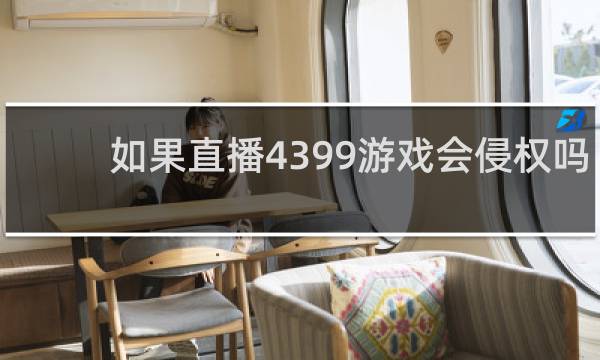 如果直播4399游戏会侵权吗