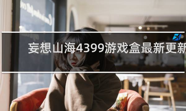 妄想山海4399游戏盒最新更新