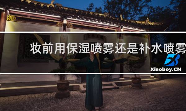妆前用保湿喷雾还是补水喷雾
