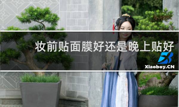 妆前贴面膜好还是晚上贴好