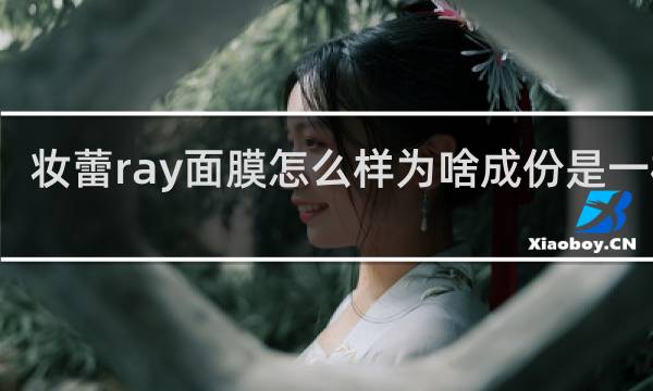 妆蕾ray面膜怎么样为啥成份是一样的