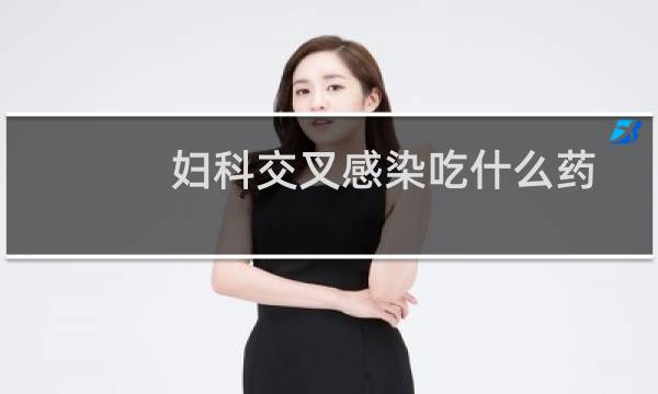 妇科交叉感染吃什么药