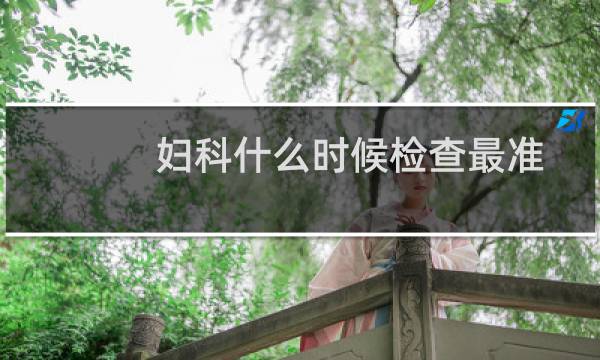 妇科什么时候检查最准