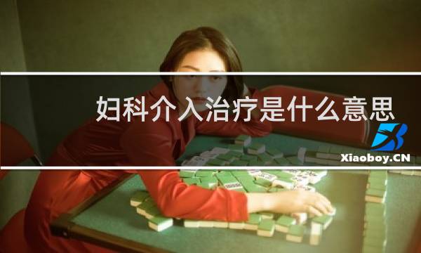 妇科介入治疗是什么意思