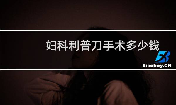 妇科利普刀手术多少钱