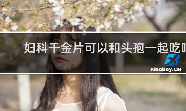 妇科千金片可以和头孢一起吃吗