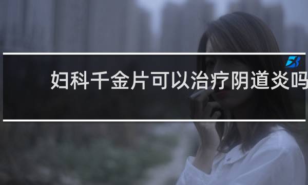 妇科千金片可以治疗阴道炎吗