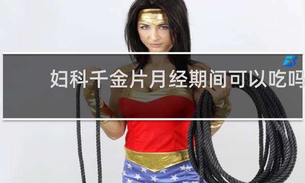 妇科千金片月经期间可以吃吗