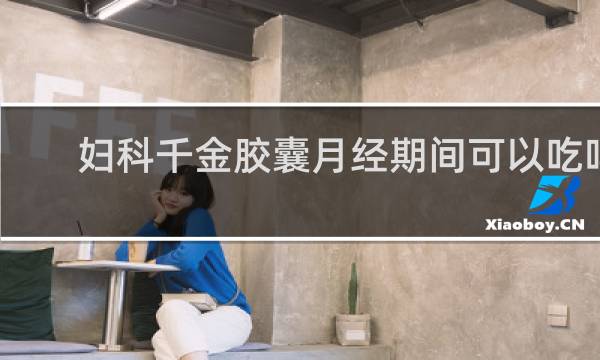 妇科千金胶囊月经期间可以吃吗