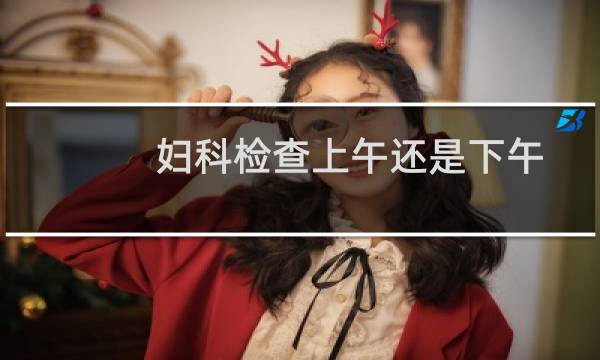 妇科检查上午还是下午