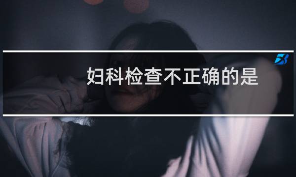 妇科检查不正确的是