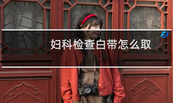 妇科检查白带怎么取