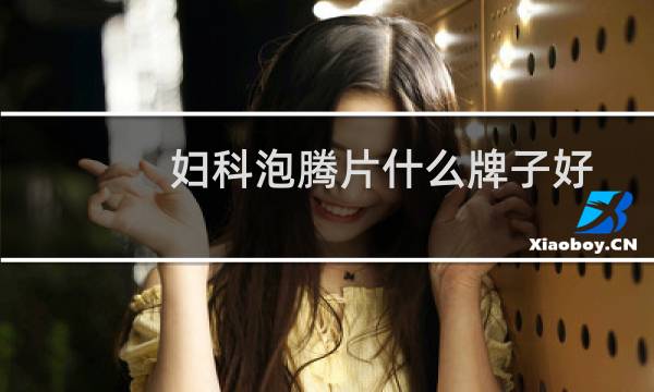 妇科泡腾片什么牌子好