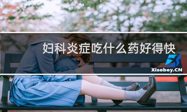 妇科炎症吃什么药好得快
