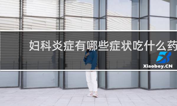 妇科炎症有哪些症状吃什么药