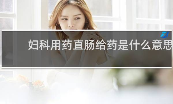 妇科用药直肠给药是什么意思