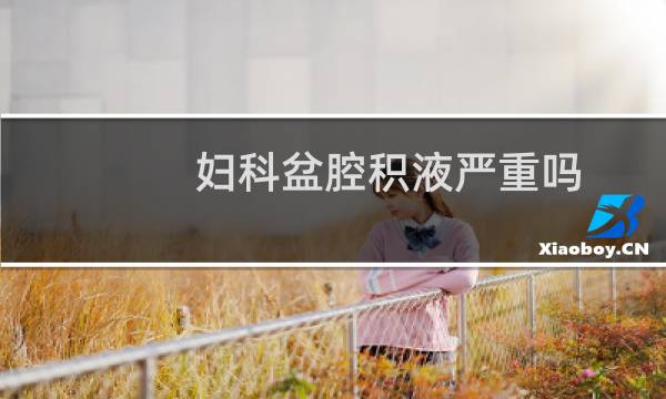 妇科盆腔积液严重吗