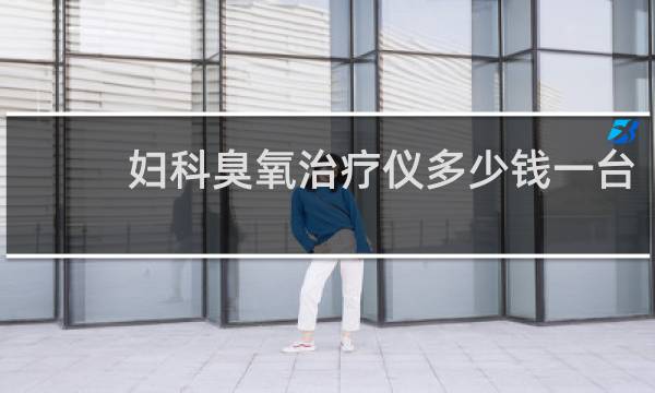 妇科臭氧治疗仪多少钱一台