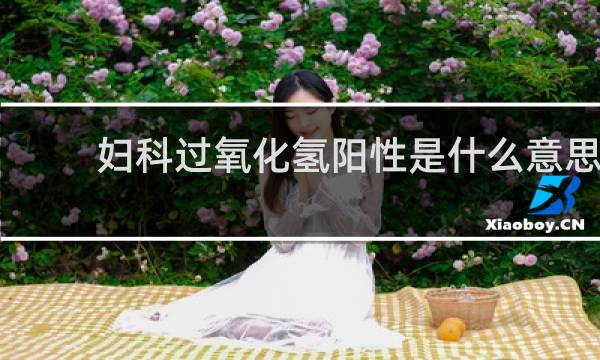 妇科过氧化氢阳性是什么意思