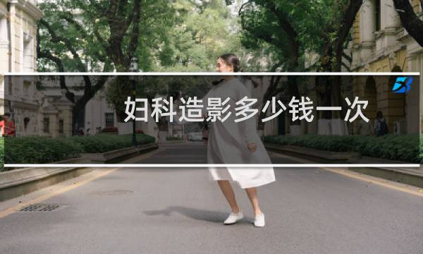 妇科造影多少钱一次