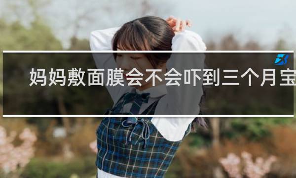 妈妈敷面膜会不会吓到三个月宝宝
