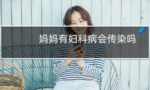 妈妈有妇科病会传染吗
