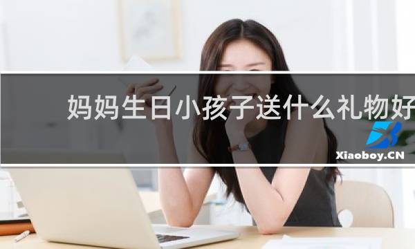 妈妈生日小孩子送什么礼物好