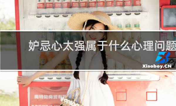 妒忌心太强属于什么心理问题