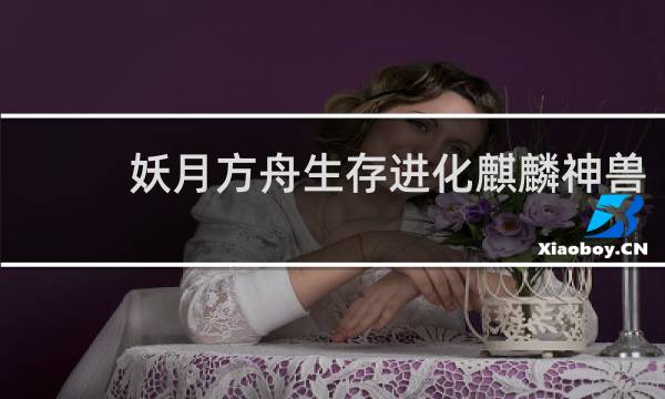 妖月方舟生存进化麒麟神兽