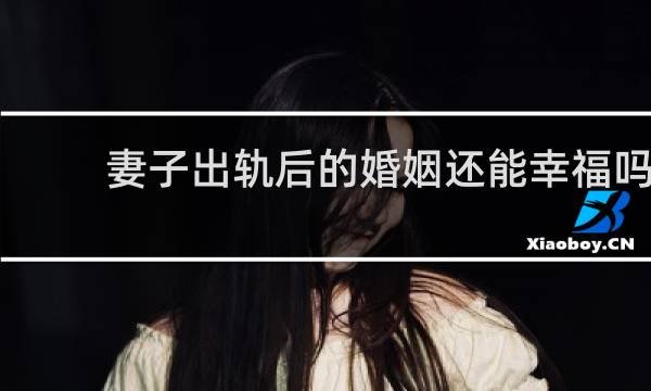 妻子出轨后的婚姻还能幸福吗