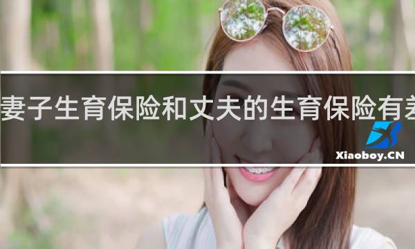 妻子生育保险和丈夫的生育保险有差别么