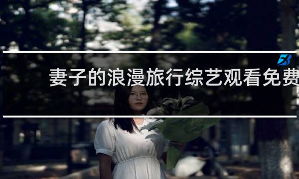 妻子的浪漫旅行综艺观看免费