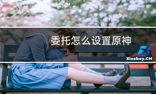 委托怎么设置原神