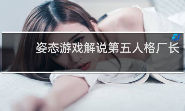 姿态游戏解说第五人格厂长
