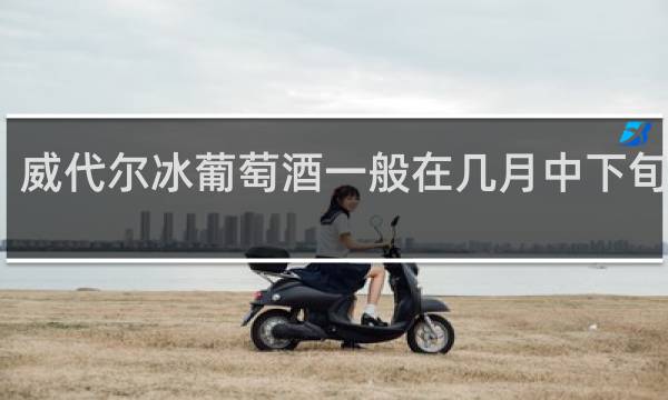 威代尔冰葡萄酒一般在几月中下旬成熟
