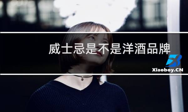 威士忌是不是洋酒品牌
