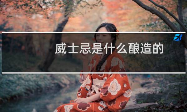 威士忌是什么酿造的