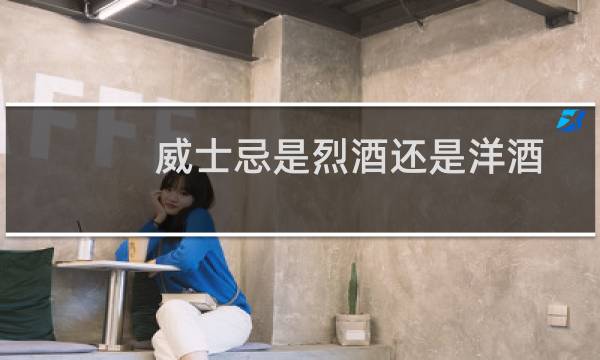 威士忌是烈酒还是洋酒